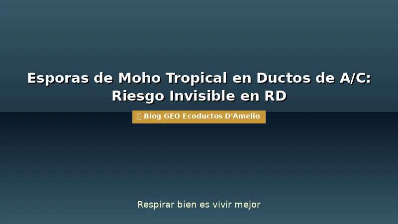 Esporas de Moho Tropical en Ductos de A/C: Riesgo Invisible en RD
